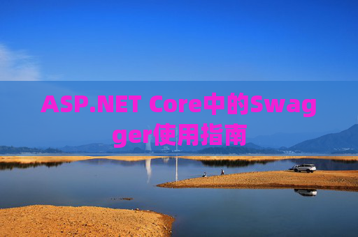 ASP.NET Core中的Swagger使用指南