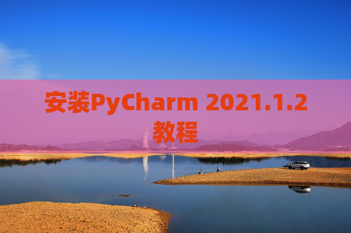 安装PyCharm 2021.1.2教程